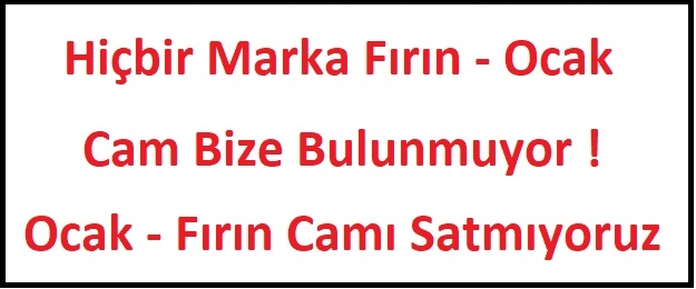 HİÇBİR MARKA FIRIN CAMI BİZDE YOKTUR ! OCAK CAM SATIŞI YOK !
